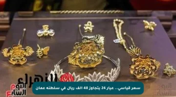 سعر قياسي.. عيار 24 يتجاوز 48 ألف ريال في سلطنة عمان